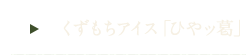 くずもちアイス「ひやッ葛」